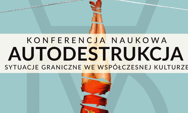 22–23 maja. Konferencja: „Autodestrukcja. Sytuacje graniczne we współczesnej kulturze”