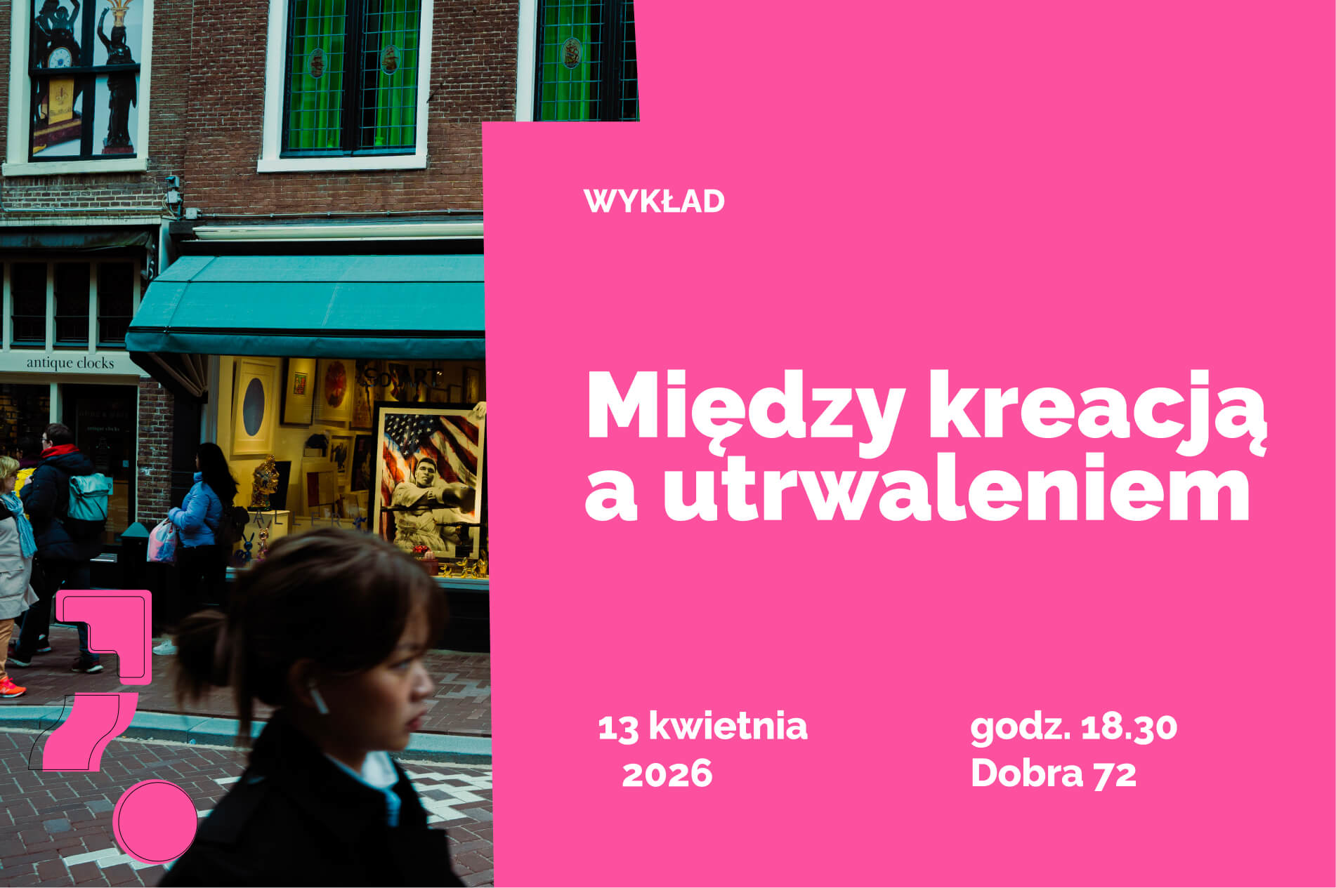 Ulica z galerią sztuki i przechodniami po lewej stronie; po prawej różowy panel z napisem „WYKŁAD: Między kreacją a utrwaleniem”, data 13 kwietnia 2026, godz. 18:30, miejsce Dobra 72.